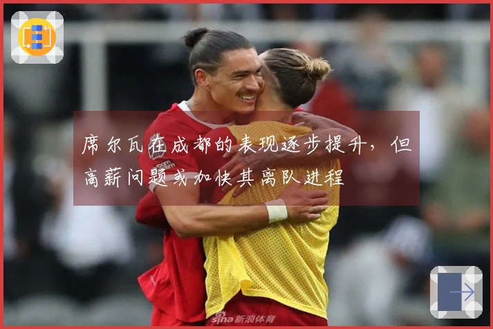 席尔瓦在成都的表现逐步提升，但高薪问题或加快其离队进程