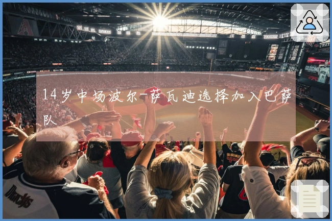 14岁中场波尔-萨瓦迪选择加入巴萨队