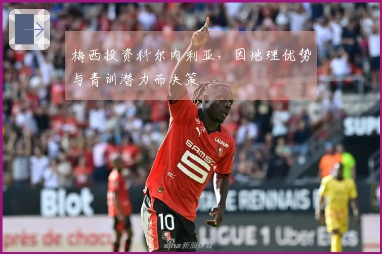 梅西投资科尔内利亚，因地理优势与青训潜力而决策