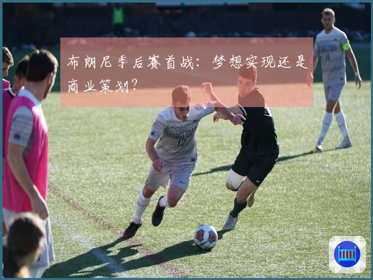 布朗尼季后赛首战：梦想实现还是商业策划？